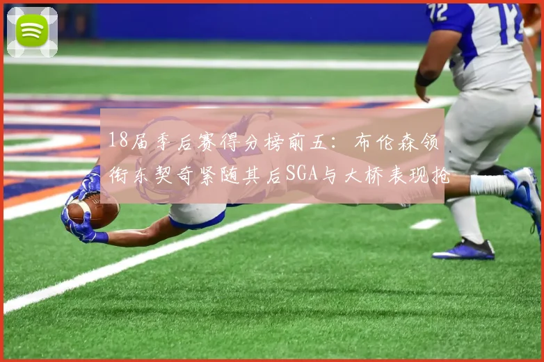 18届季后赛得分榜前五：布伦森领衔东契奇紧随其后SGA与大桥表现抢眼