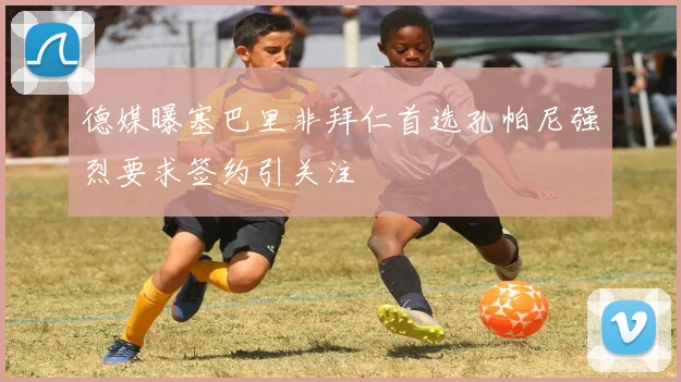 德媒曝塞巴里非拜仁首选孔帕尼强烈要求签约引关注