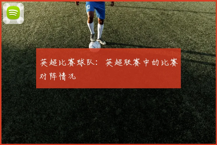 英超比赛球队：英超联赛中的比赛对阵情况