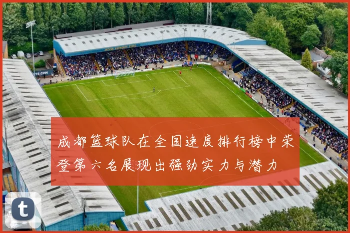 成都篮球队在全国速度排行榜中荣登第六名展现出强劲实力与潜力