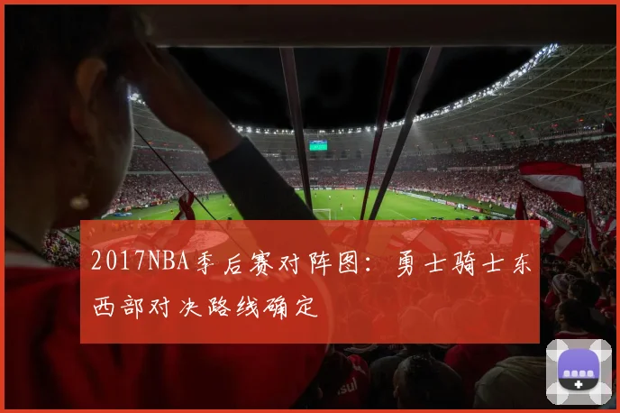 2017NBA季后赛对阵图：勇士骑士东西部对决路线确定