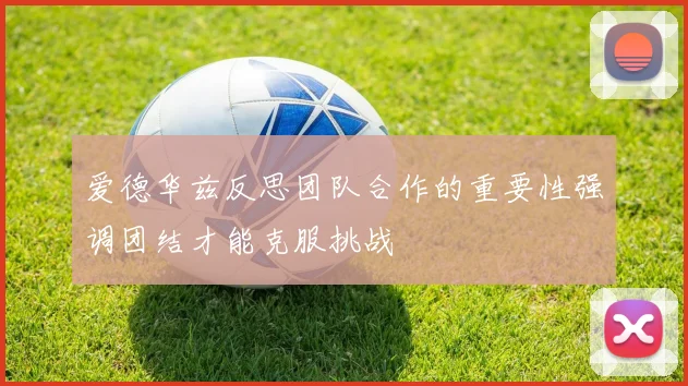 爱德华兹反思团队合作的重要性强调团结才能克服挑战