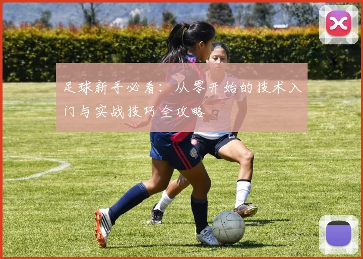 足球新手必看：从零开始的技术入门与实战技巧全攻略